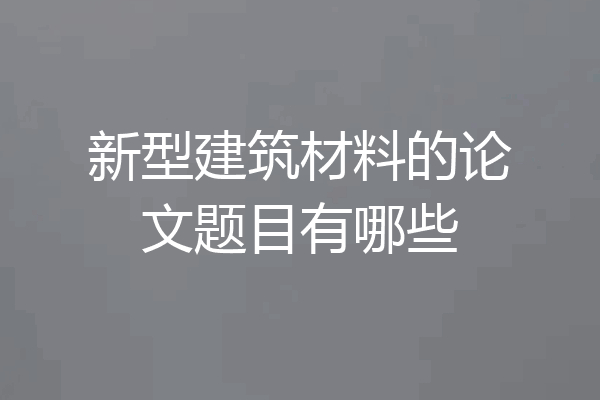 新型建筑材料的论文题目有哪些