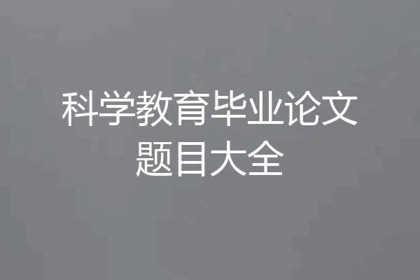 科学教育毕业论文题目大全