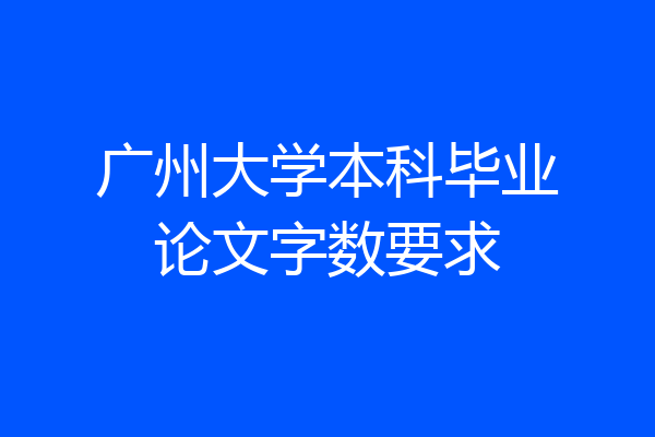 广州大学本科毕业论文字数要求