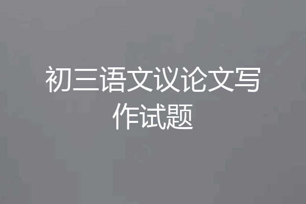 初三语文议论文写作试题