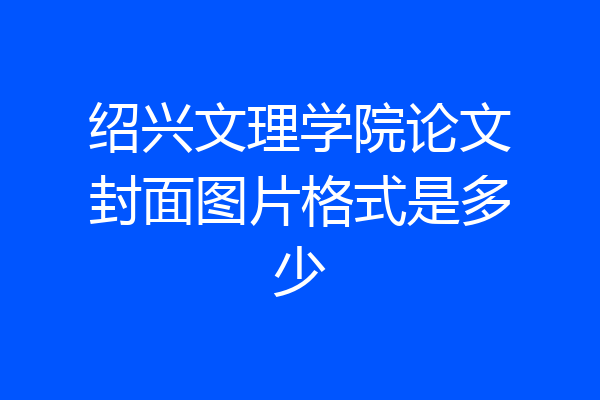 绍兴文理学院论文封面图片格式是多少