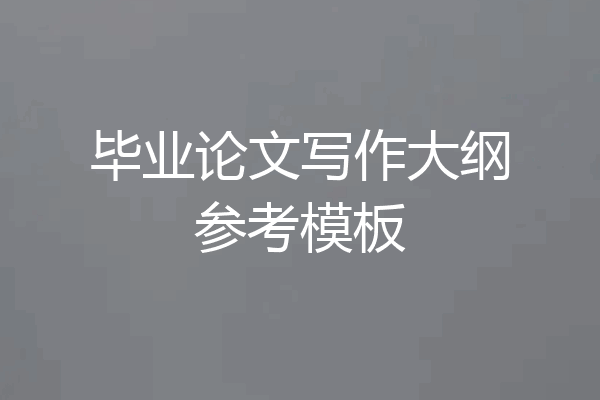 毕业论文写作大纲参考模板