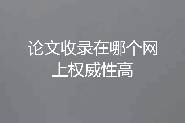 论文收录在哪个网上权威性高