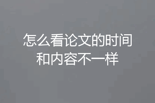 怎么看论文的时间和内容不一样