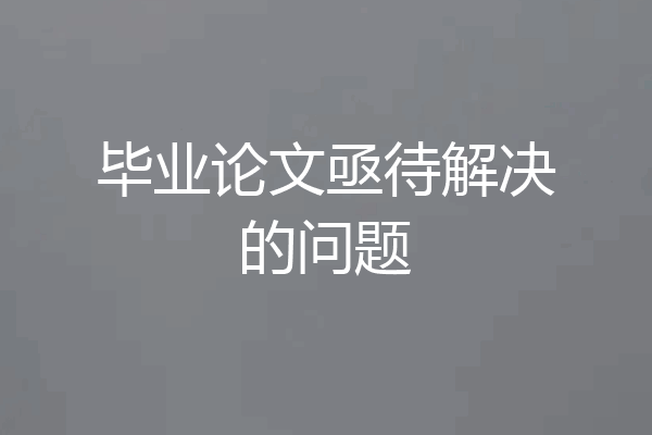 毕业论文亟待解决的问题