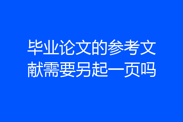 毕业论文的参考文献需要另起一页吗