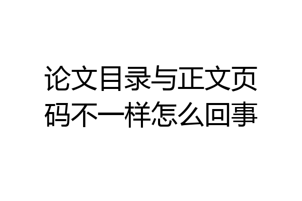 论文目录与正文页码不一样怎么回事