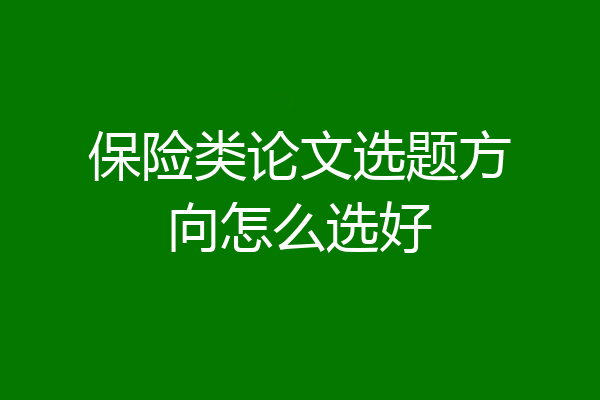 保险类论文选题方向怎么选好