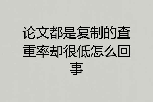 论文都是复制的查重率却很低怎么回事