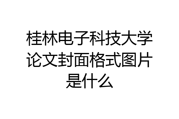 桂林电子科技大学论文封面格式图片是什么