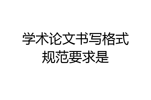 学术论文书写格式规范要求是