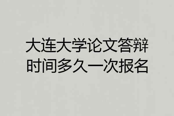 大连大学论文答辩时间多久一次报名