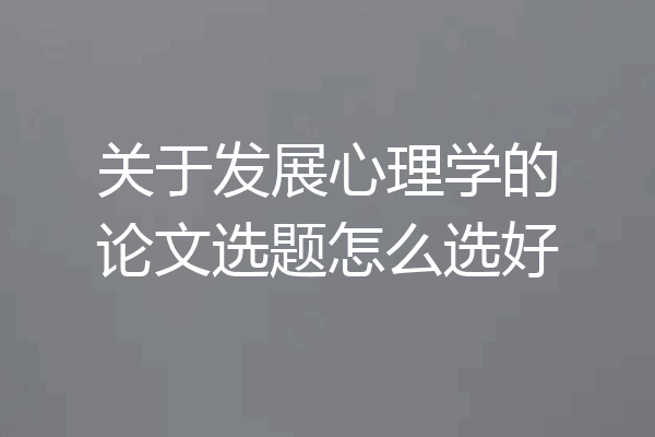 关于发展心理学的论文选题怎么选好