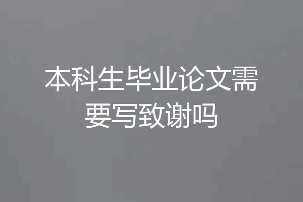 本科生毕业论文需要写致谢吗