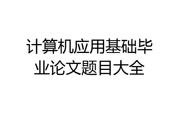 计算机应用基础毕业论文题目大全