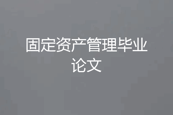 固定资产管理毕业论文