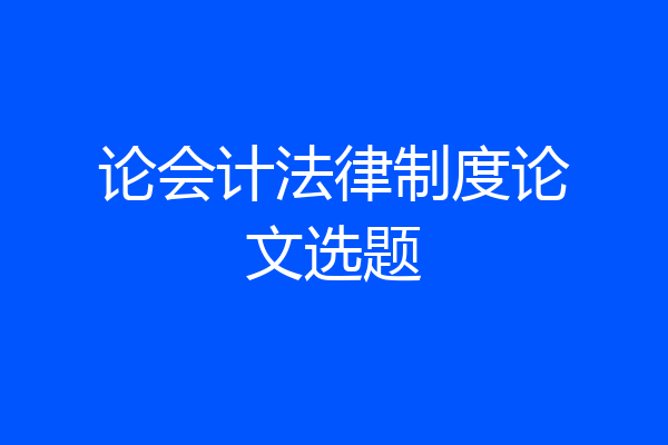 论会计法律制度论文选题