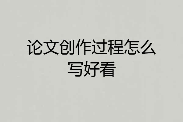 论文创作过程怎么写好看