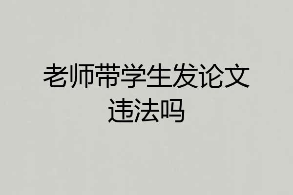 老师带学生发论文违法吗