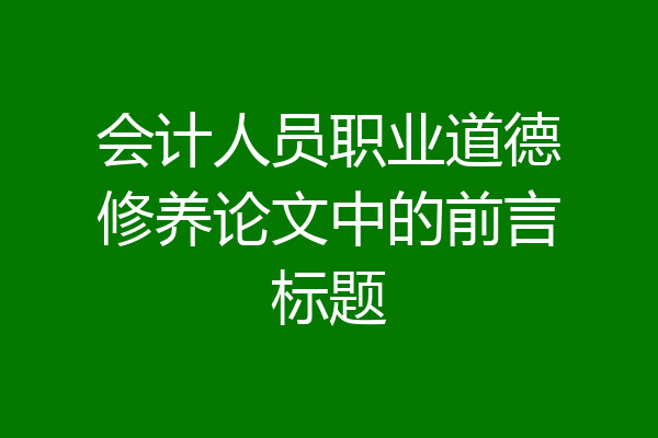 会计人员职业道德修养论文中的前言标题