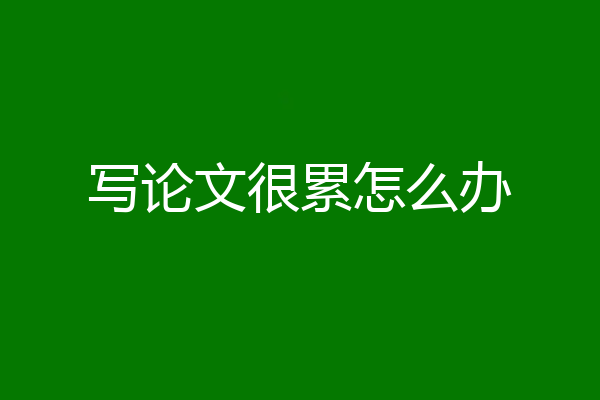写论文很累怎么办