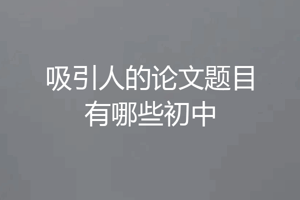 吸引人的论文题目有哪些初中