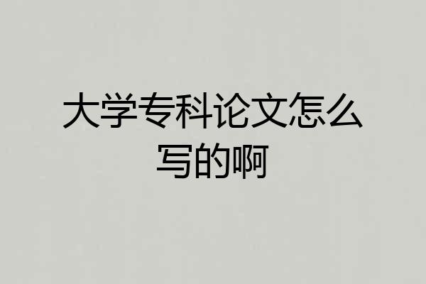 大学专科论文怎么写的啊