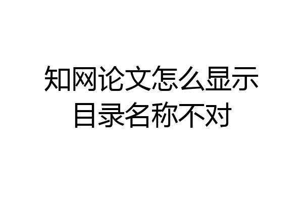 知网论文怎么显示目录名称不对