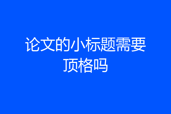 论文的小标题需要顶格吗