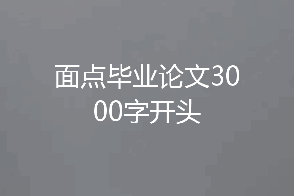 面点毕业论文3000字开头