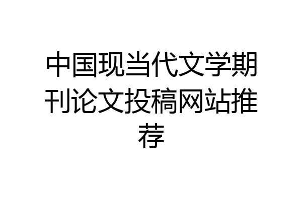 中国现当代文学期刊论文投稿网站推荐