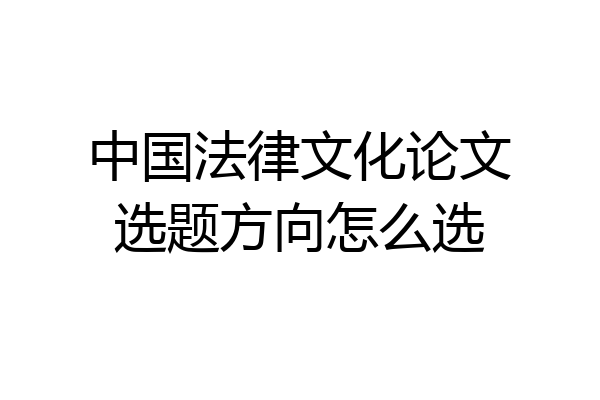 中国法律文化论文选题方向怎么选