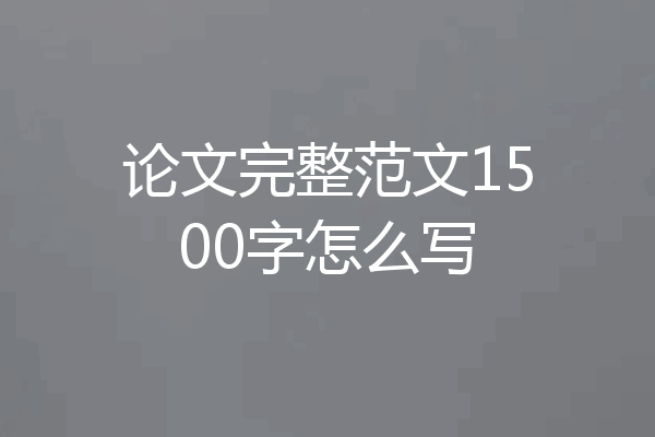论文完整范文1500字怎么写