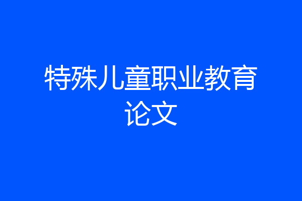 特殊儿童职业教育论文