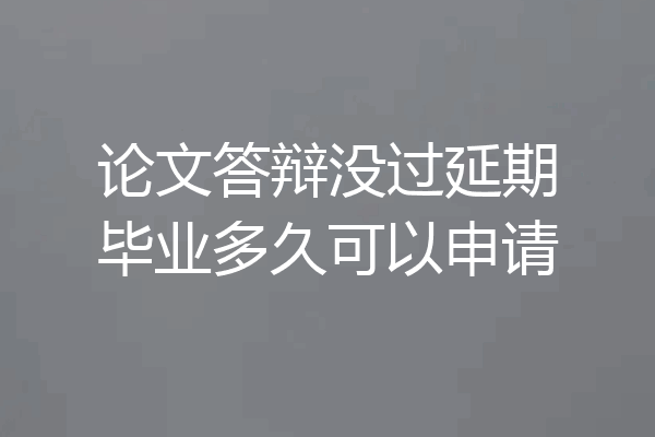 论文答辩没过延期毕业多久可以申请