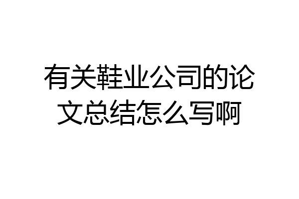 有关鞋业公司的论文总结怎么写啊