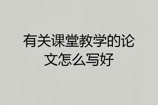 有关课堂教学的论文怎么写好