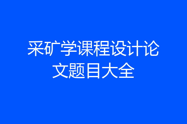 采矿学课程设计论文题目大全