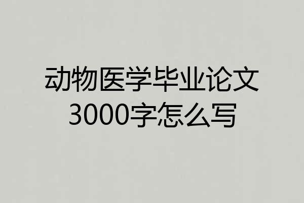 动物医学毕业论文3000字怎么写