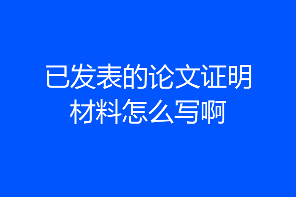 已发表的论文证明材料怎么写啊