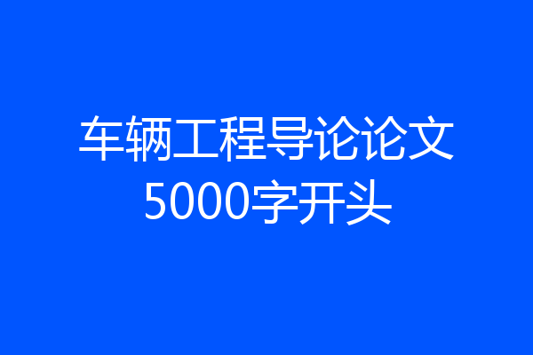 车辆工程导论论文5000字开头