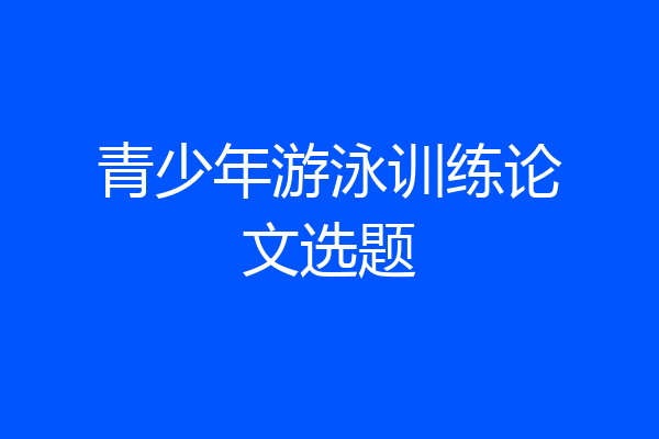 青少年游泳训练论文选题