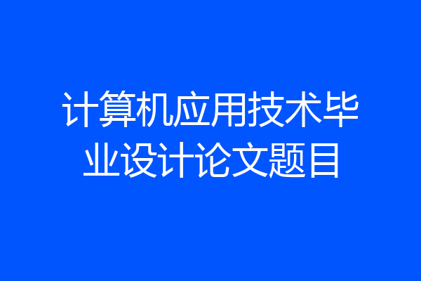 计算机应用技术毕业设计论文题目