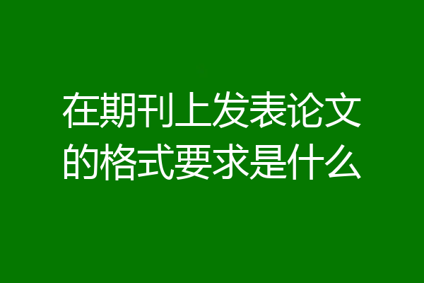在期刊上发表论文的格式要求是什么