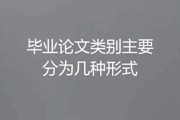 毕业论文类别主要分为几种形式