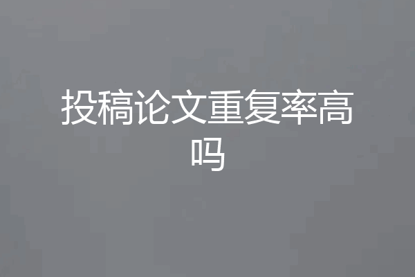 投稿论文重复率高吗