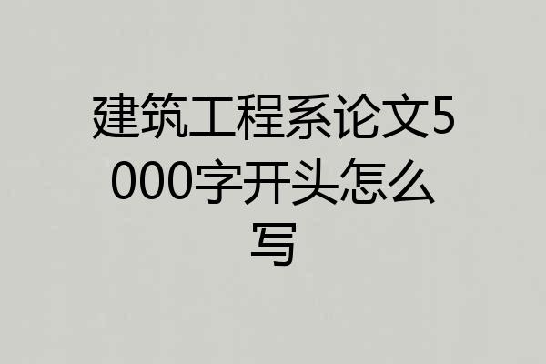 建筑工程系论文5000字开头怎么写