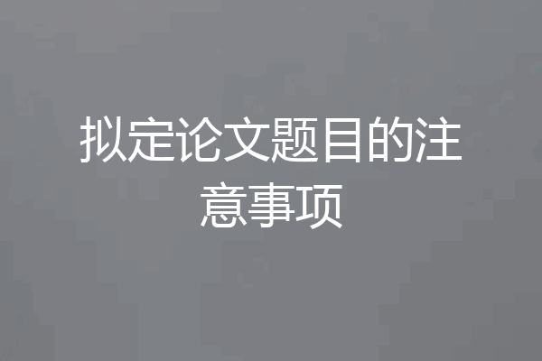 拟定论文题目的注意事项