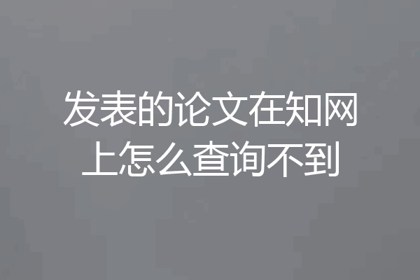 发表的论文在知网上怎么查询不到