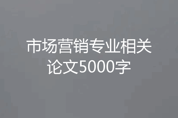 市场营销专业相关论文5000字
